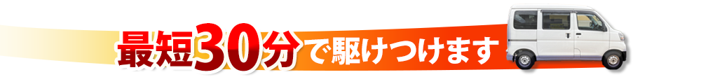 最短30分で駆けつけます